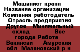 Машинист крана › Название организации ­ Компания-работодатель › Отрасль предприятия ­ Другое › Минимальный оклад ­ 15 000 - Все города Работа » Вакансии   . Амурская обл.,Мазановский р-н